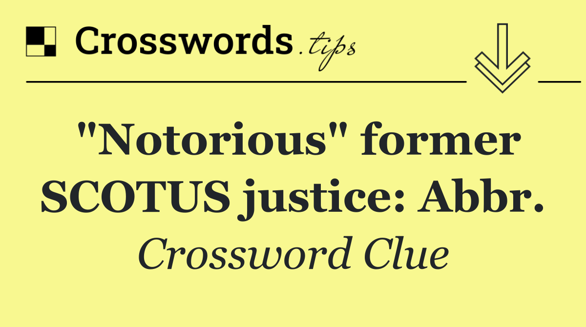 "Notorious" former SCOTUS justice: Abbr.