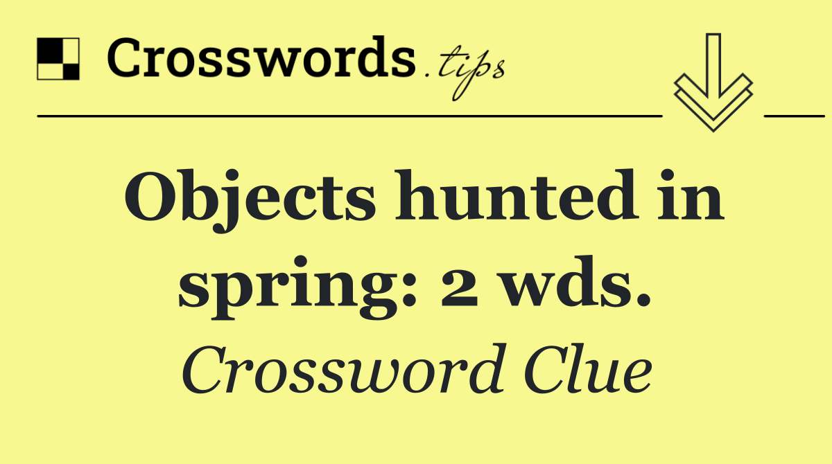 Objects hunted in spring: 2 wds.