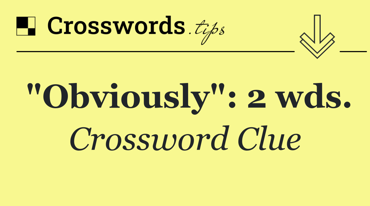 "Obviously": 2 wds.