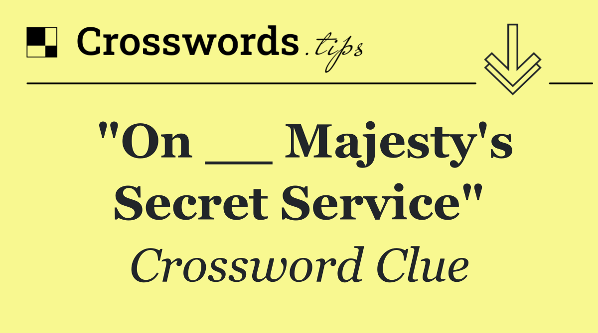 "On __ Majesty's Secret Service"