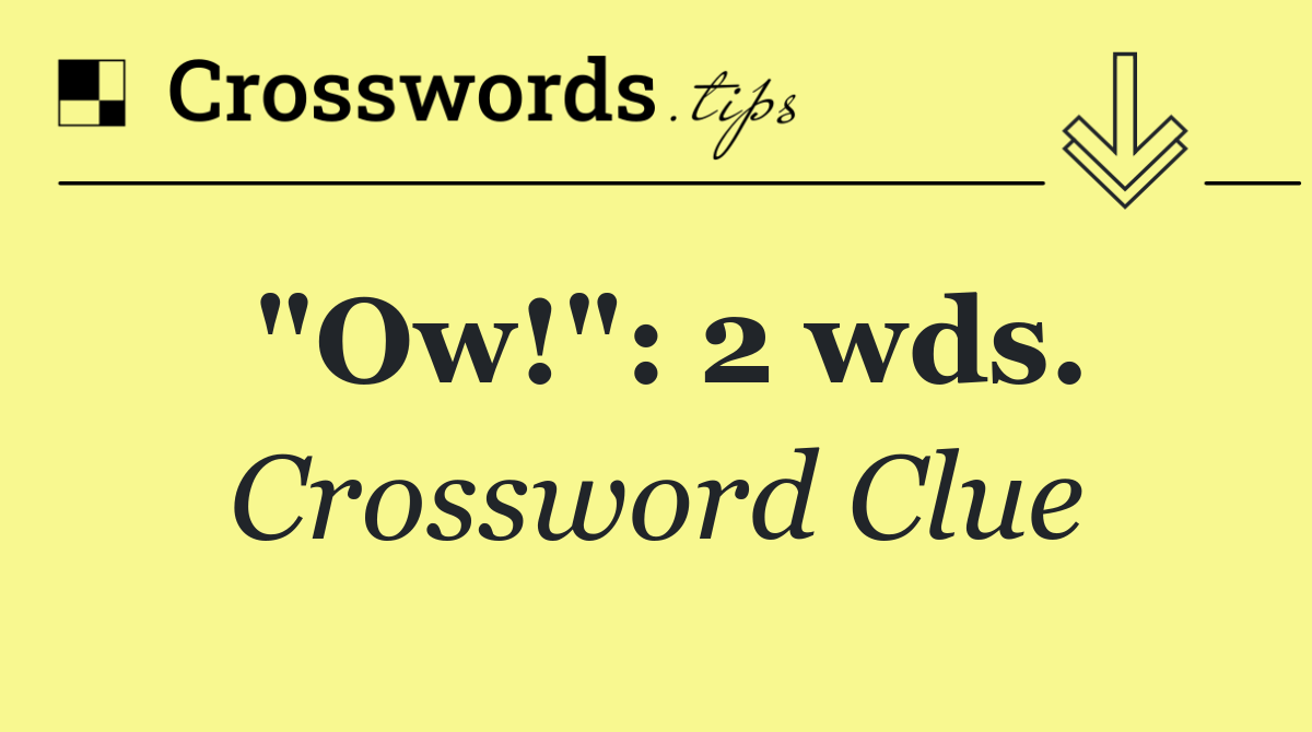 "Ow!": 2 wds.