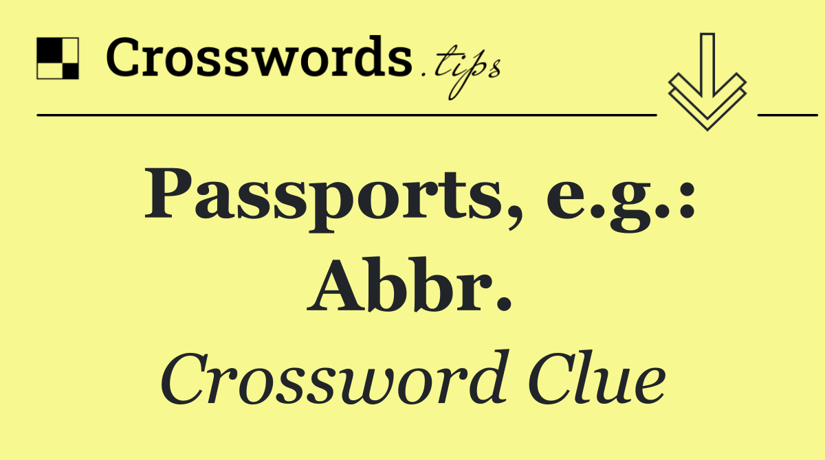 Passports, e.g.: Abbr.