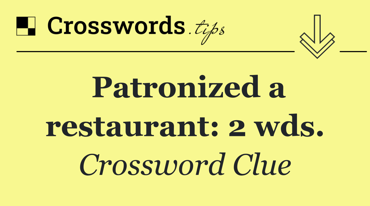 Patronized a restaurant: 2 wds.