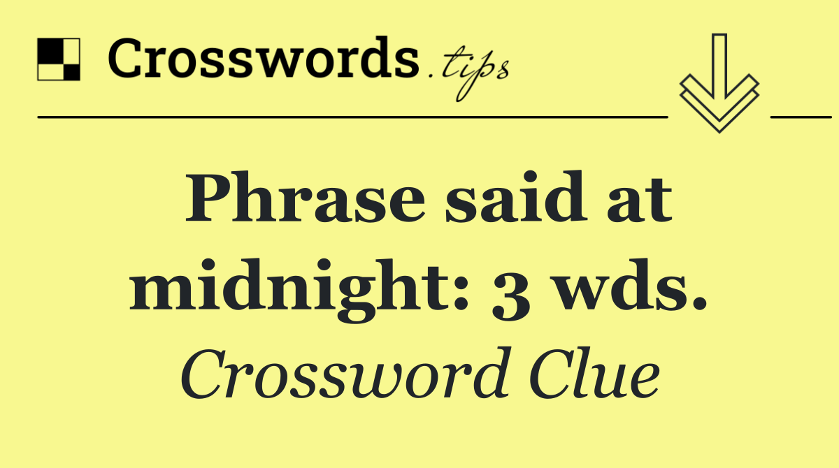 Phrase said at midnight: 3 wds.