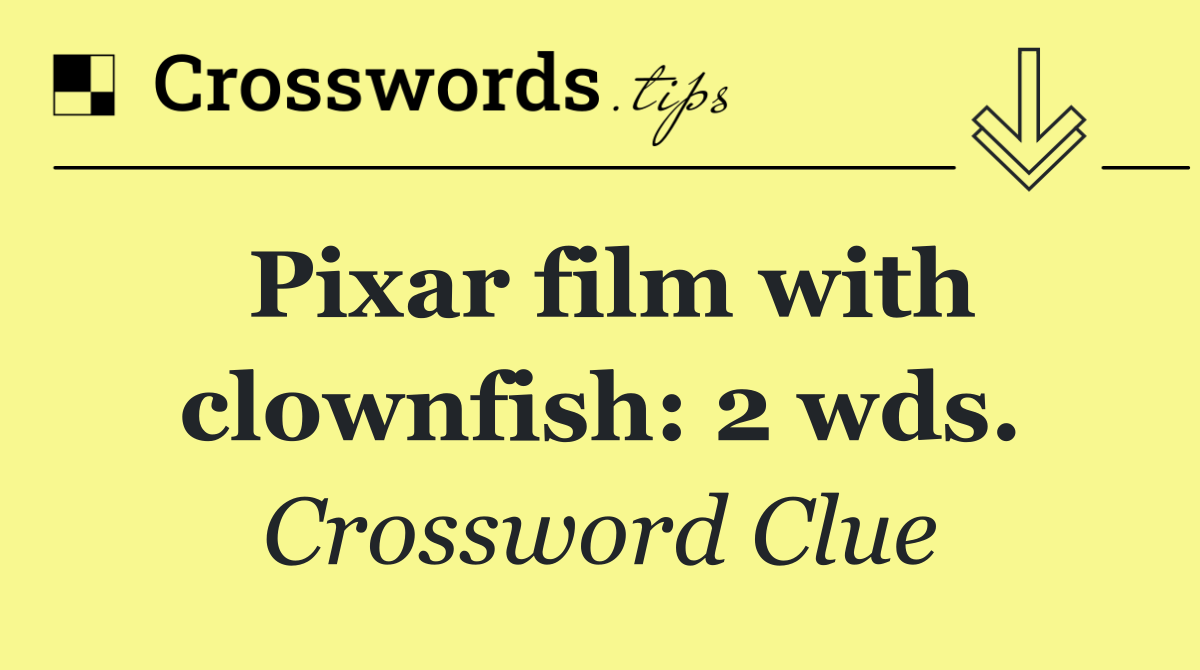 Pixar film with clownfish: 2 wds.