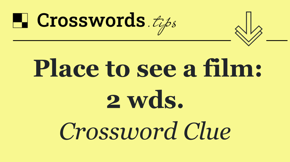 Place to see a film: 2 wds.