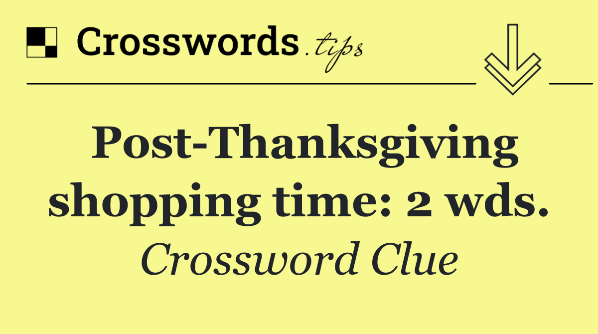 Post Thanksgiving shopping time: 2 wds.