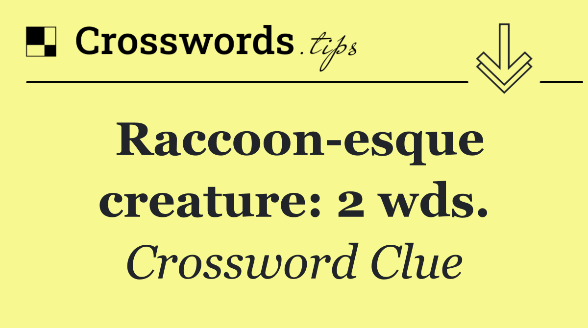 Raccoon esque creature: 2 wds.