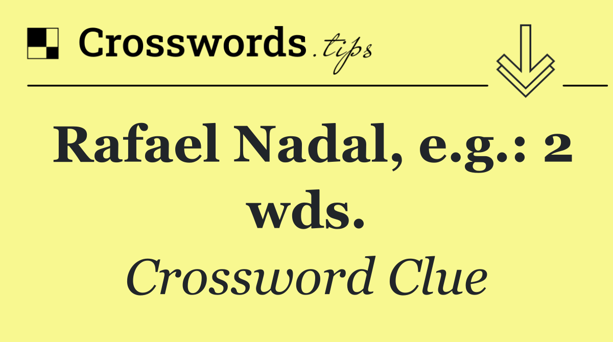 Rafael Nadal, e.g.: 2 wds.