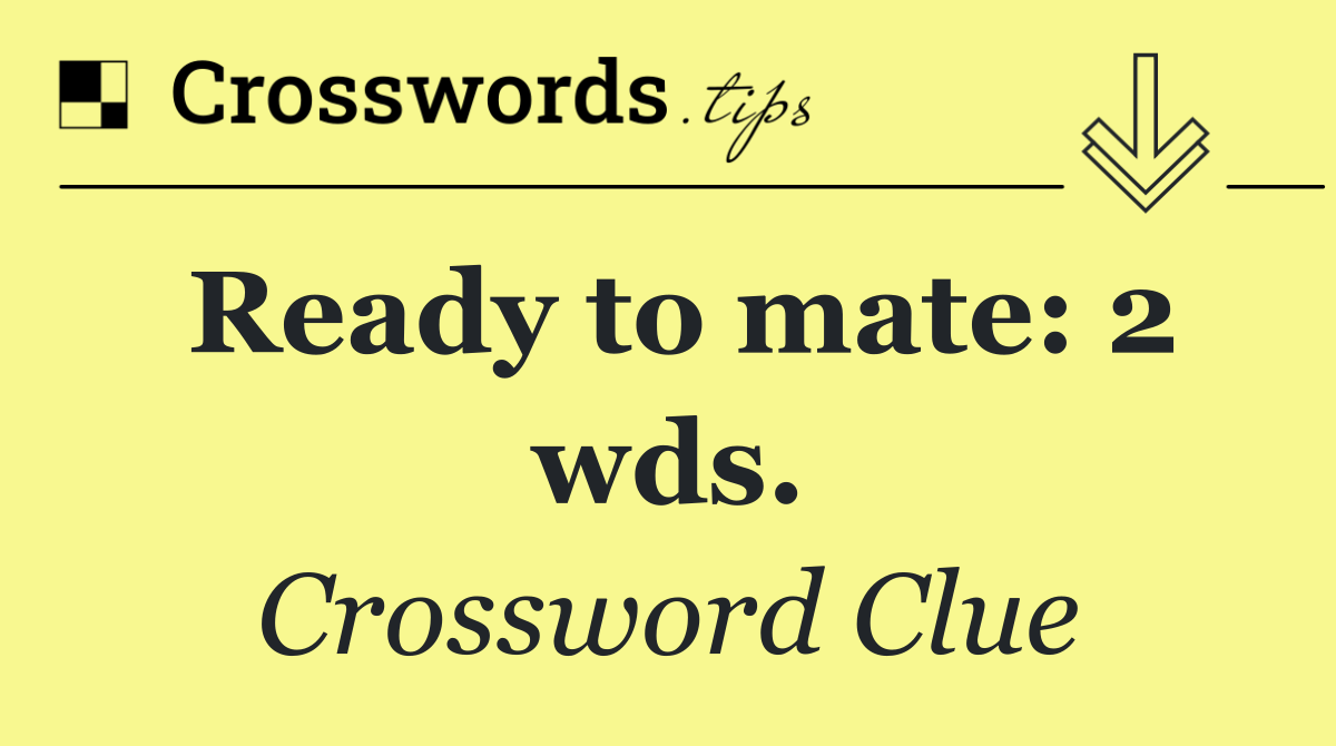 Ready to mate: 2 wds.