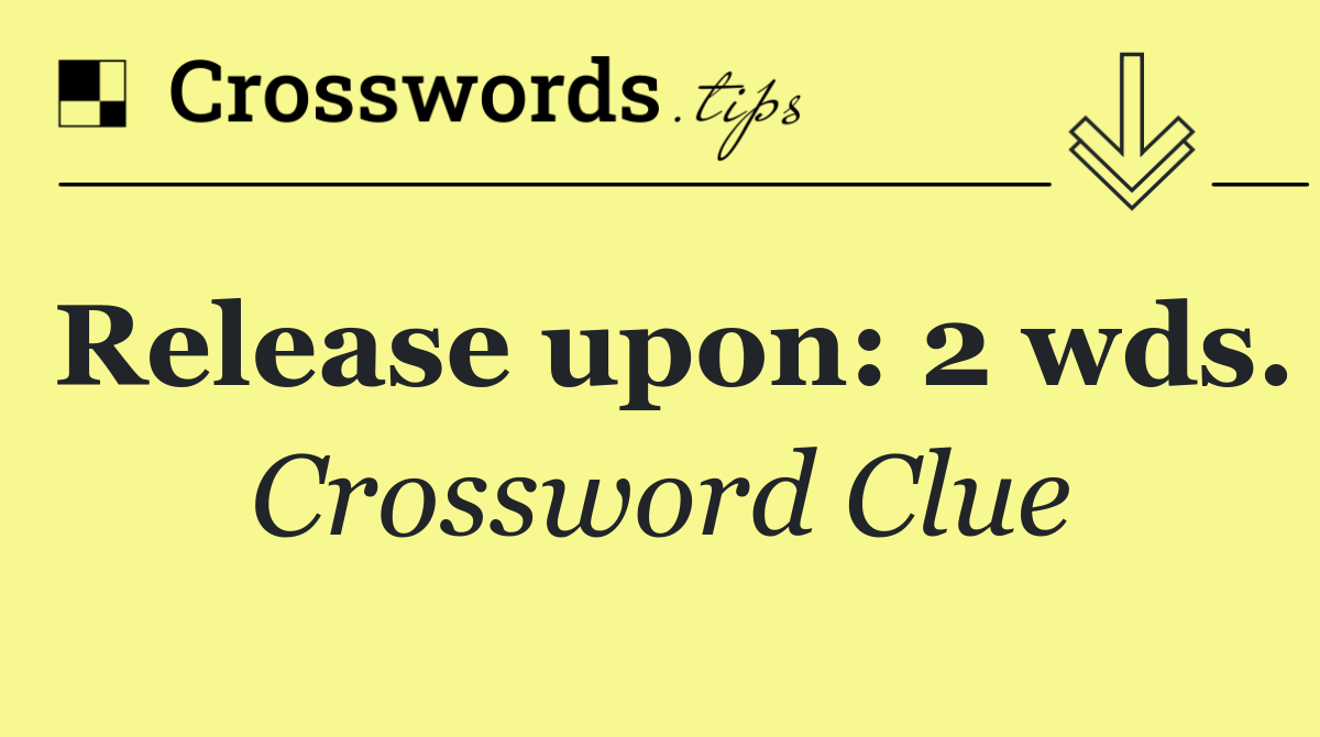 Release upon: 2 wds.