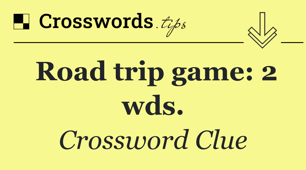 Road trip game: 2 wds.