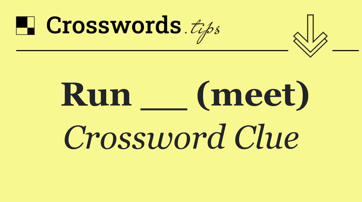 Run __ (meet)