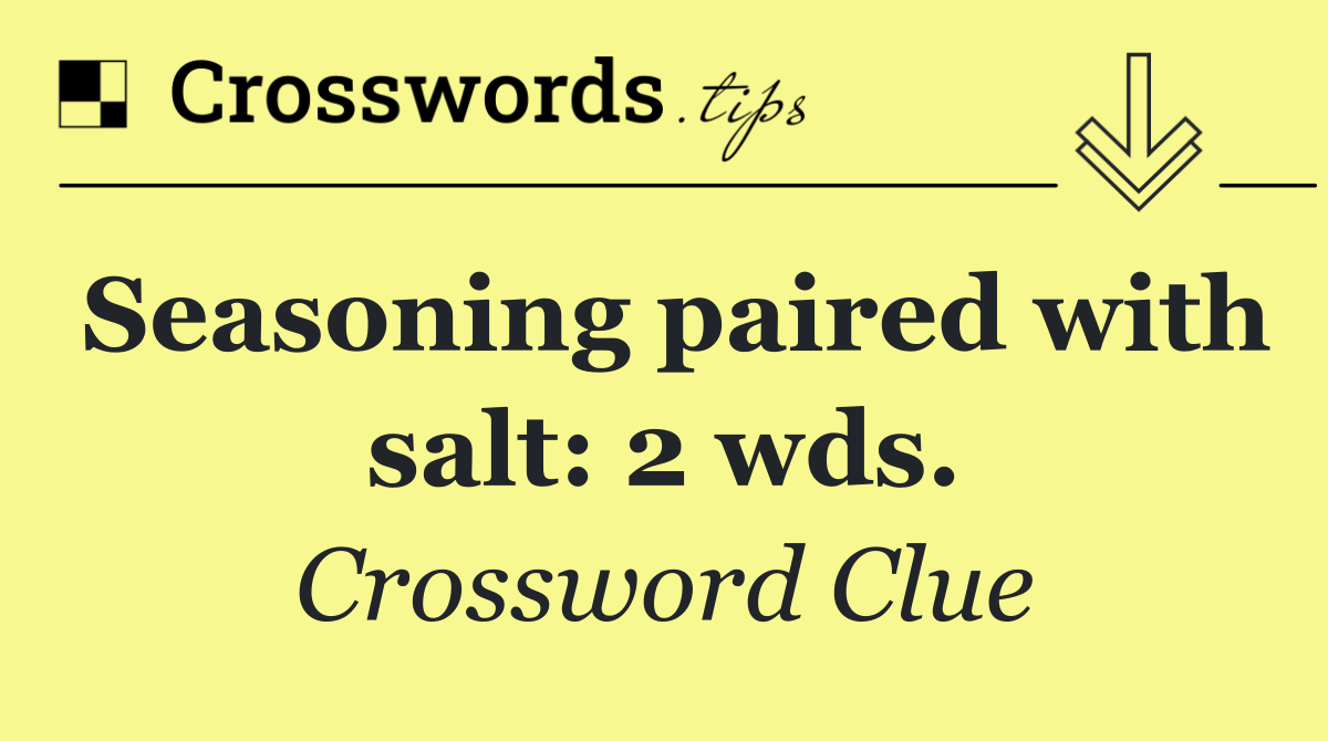 Seasoning paired with salt: 2 wds.