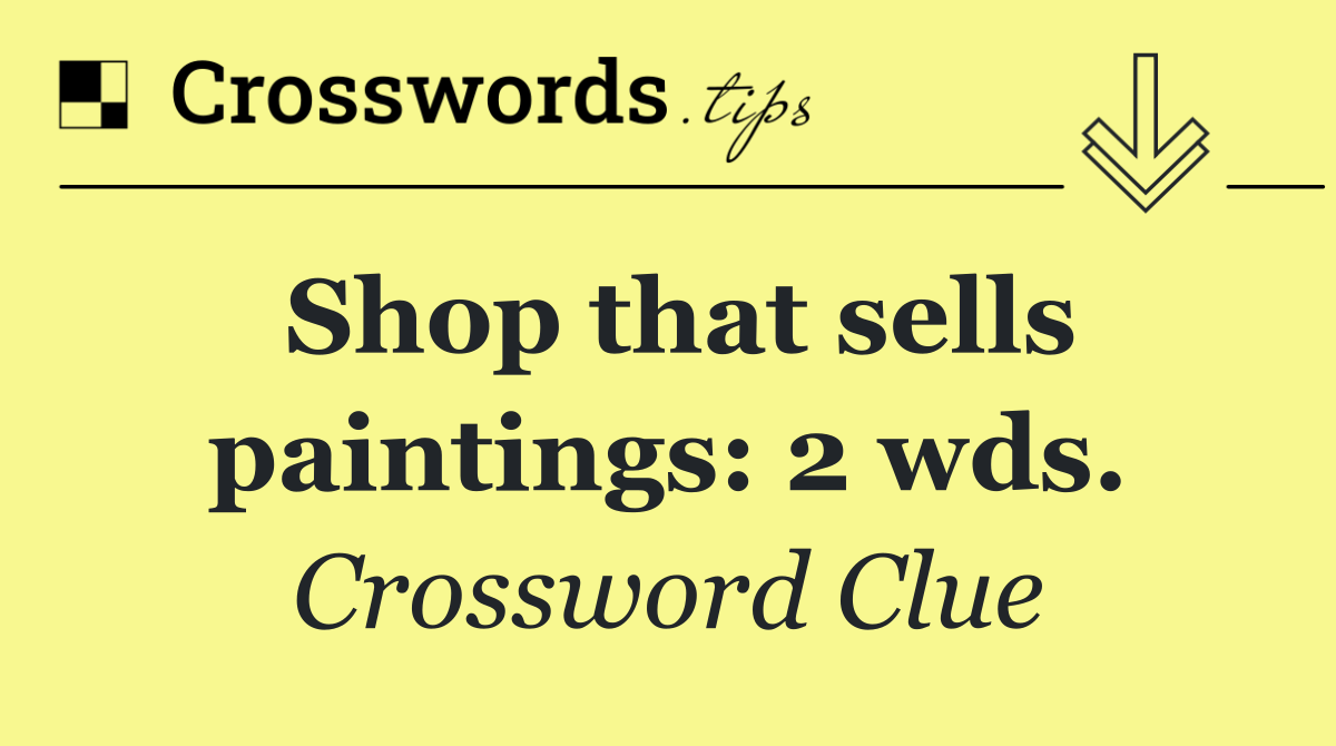 Shop that sells paintings: 2 wds.