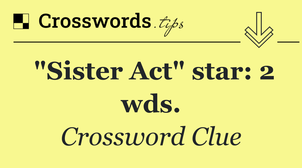 "Sister Act" star: 2 wds.