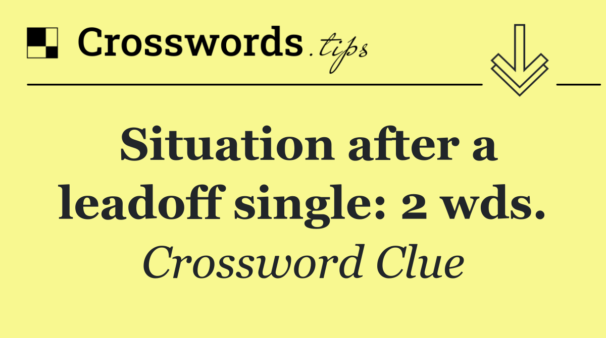 Situation after a leadoff single: 2 wds.