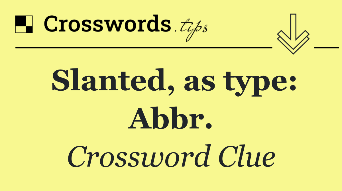 Slanted, as type: Abbr.