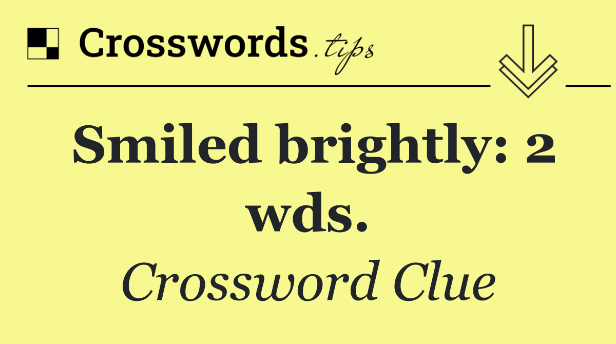 Smiled brightly: 2 wds.