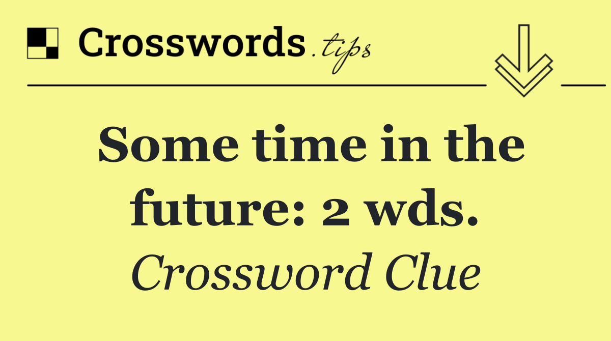 Some time in the future: 2 wds.