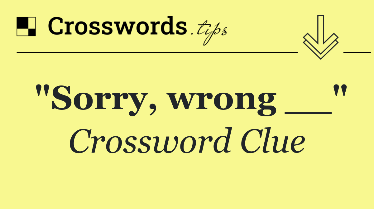 "Sorry, wrong __"