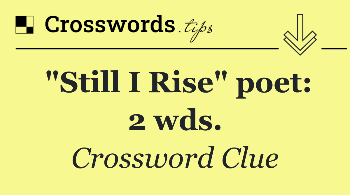 "Still I Rise" poet: 2 wds.