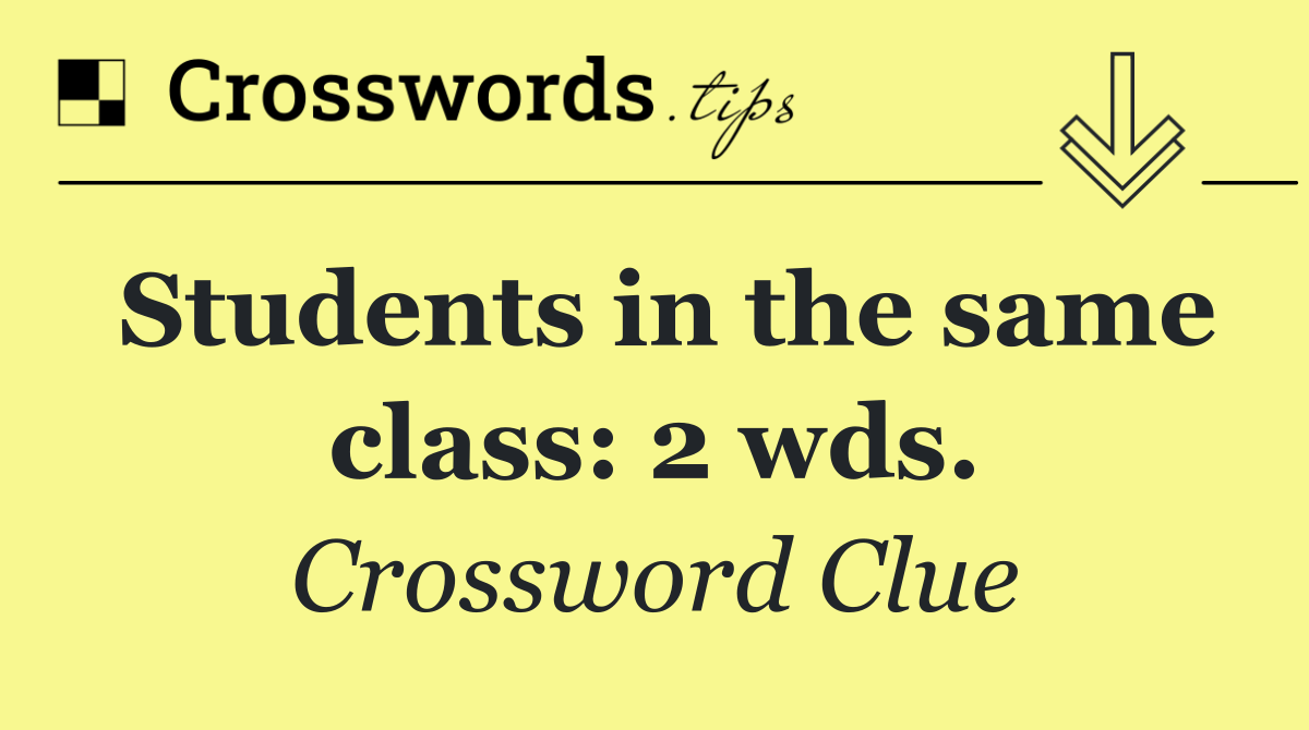 Students in the same class: 2 wds.