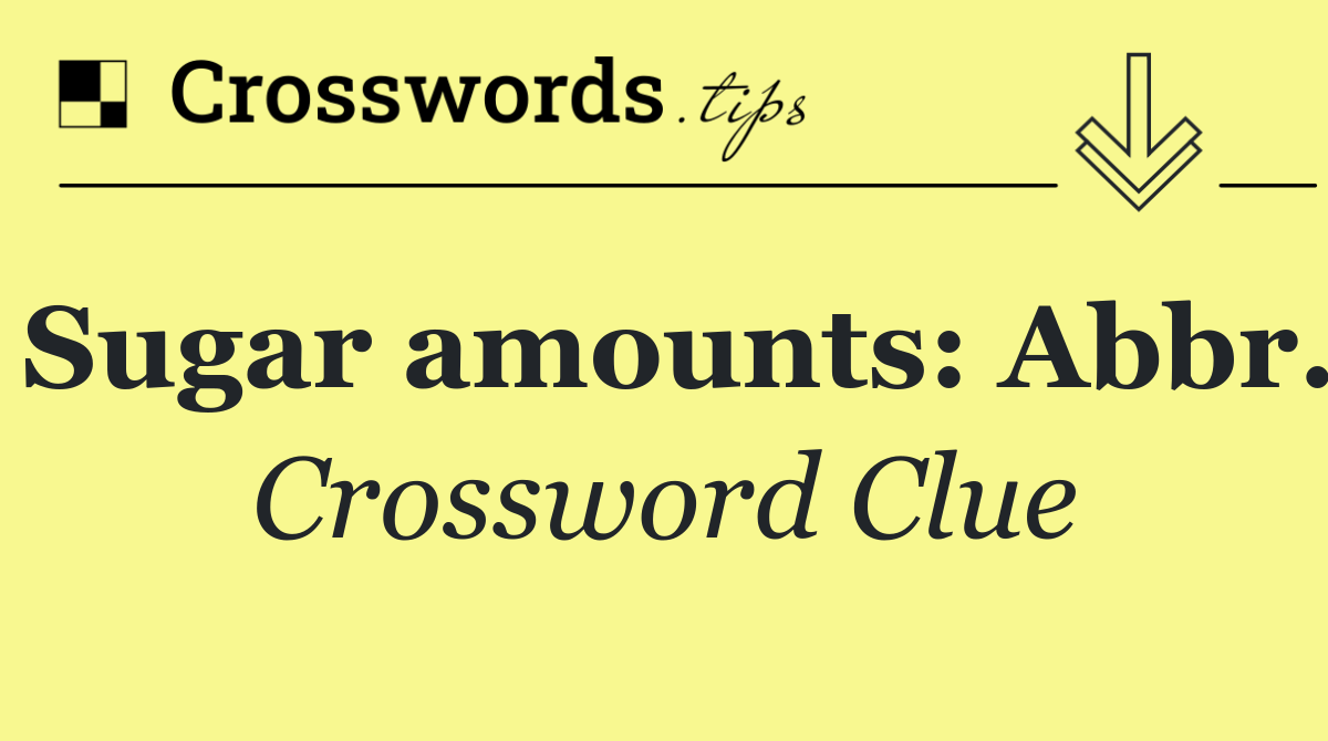 Sugar amounts: Abbr.