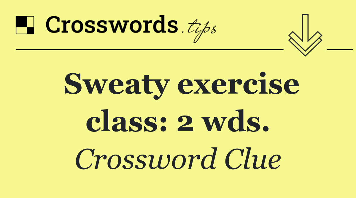 Sweaty exercise class: 2 wds.