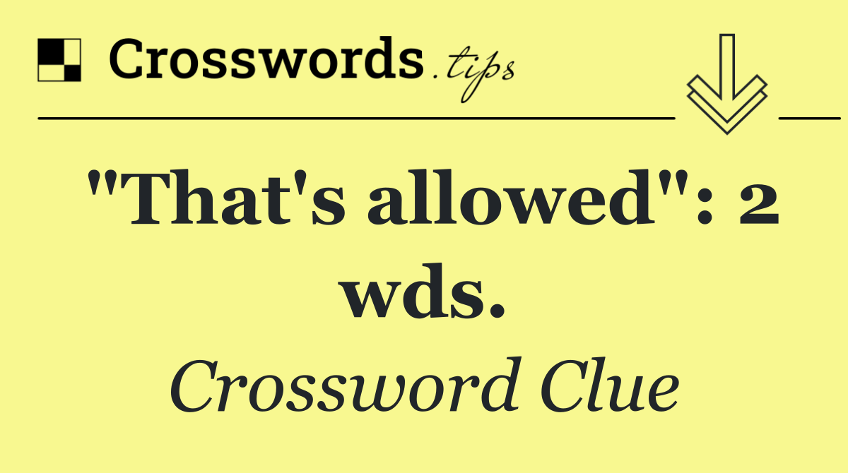 "That's allowed": 2 wds.