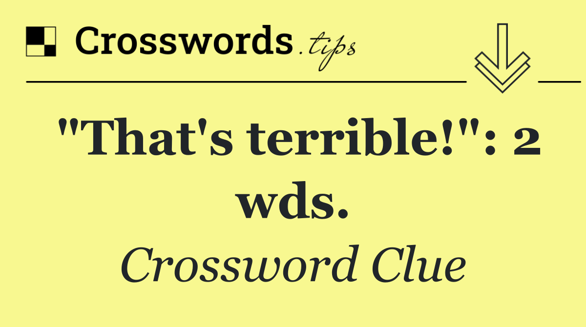 "That's terrible!": 2 wds.