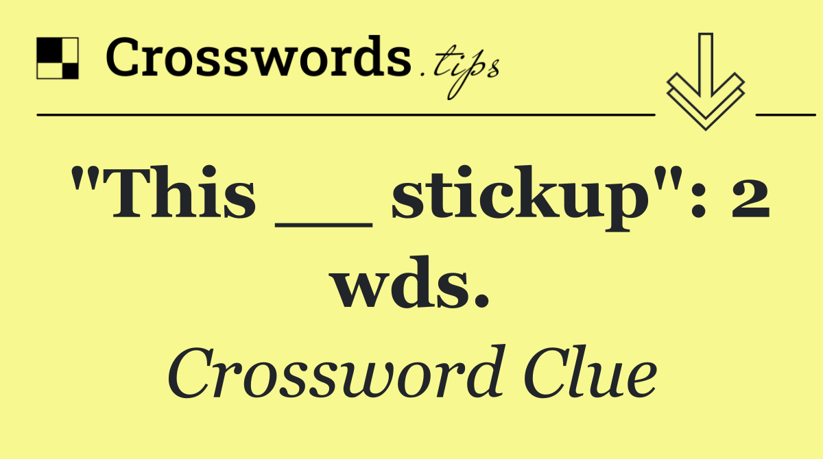 "This __ stickup": 2 wds.