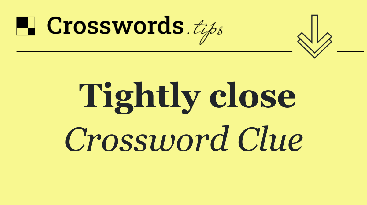 Tightly close