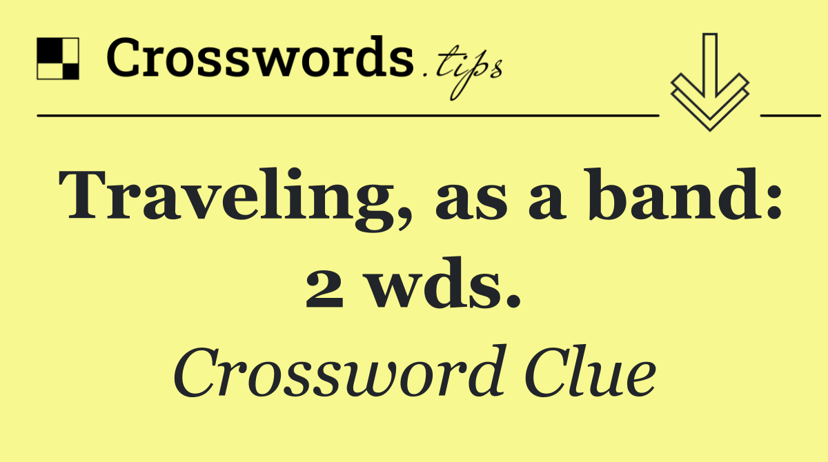 Traveling, as a band: 2 wds.