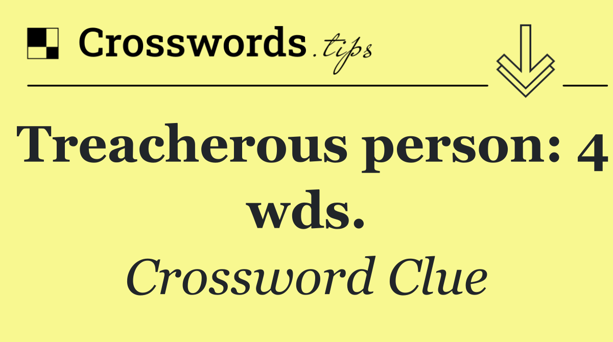 Treacherous person: 4 wds.