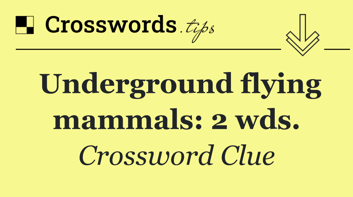 Underground flying mammals: 2 wds.