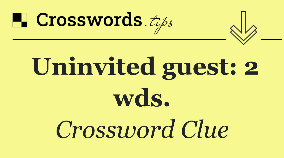 Uninvited guest: 2 wds.