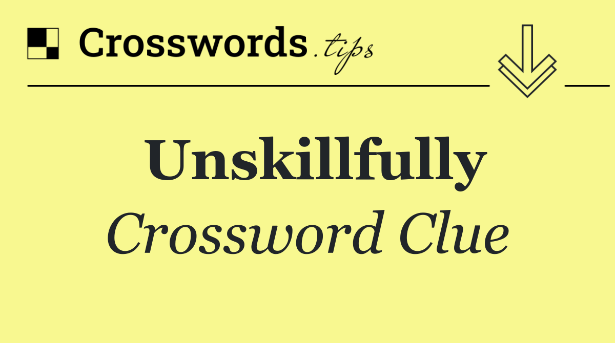 Unskillfully