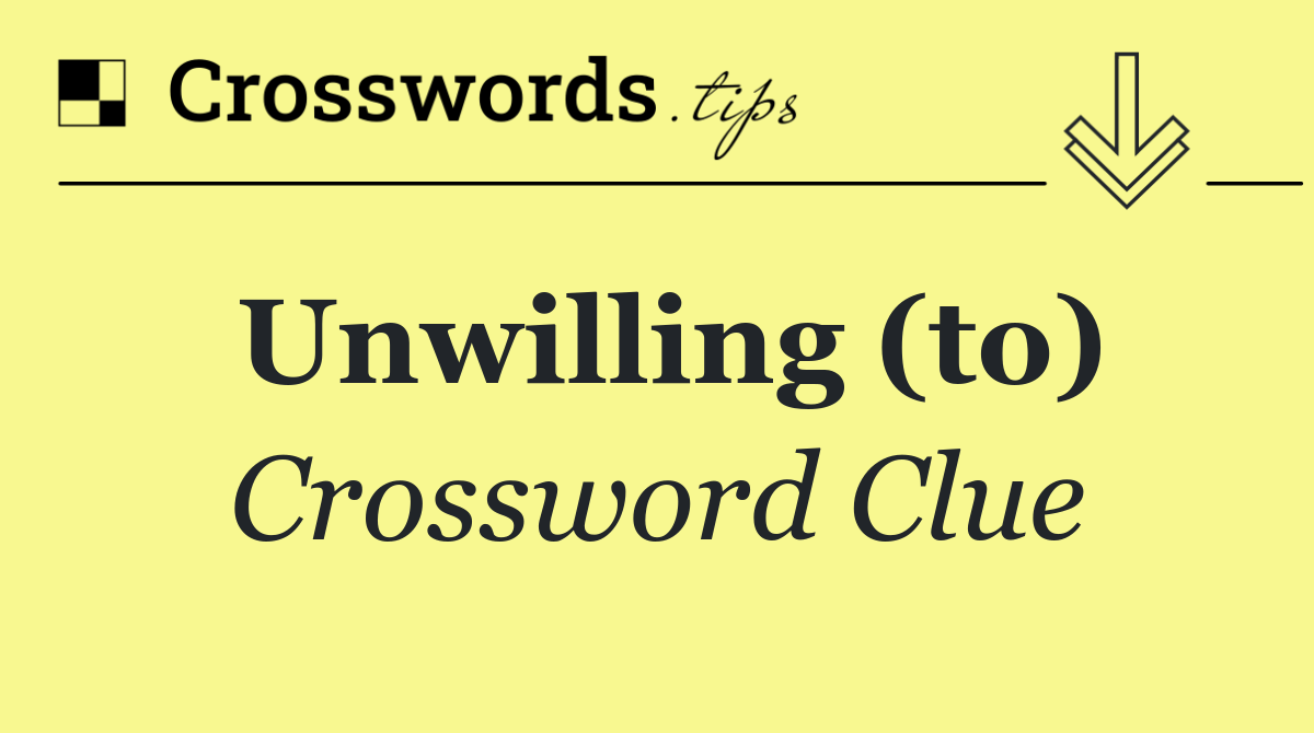 Unwilling (to)