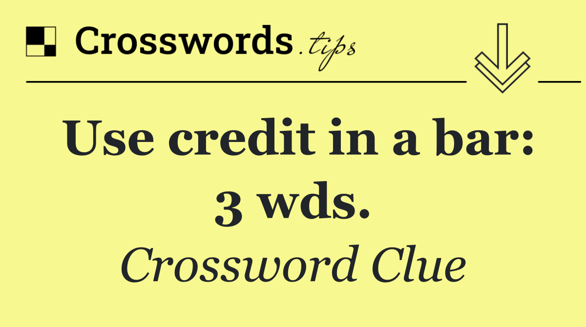 Use credit in a bar: 3 wds.