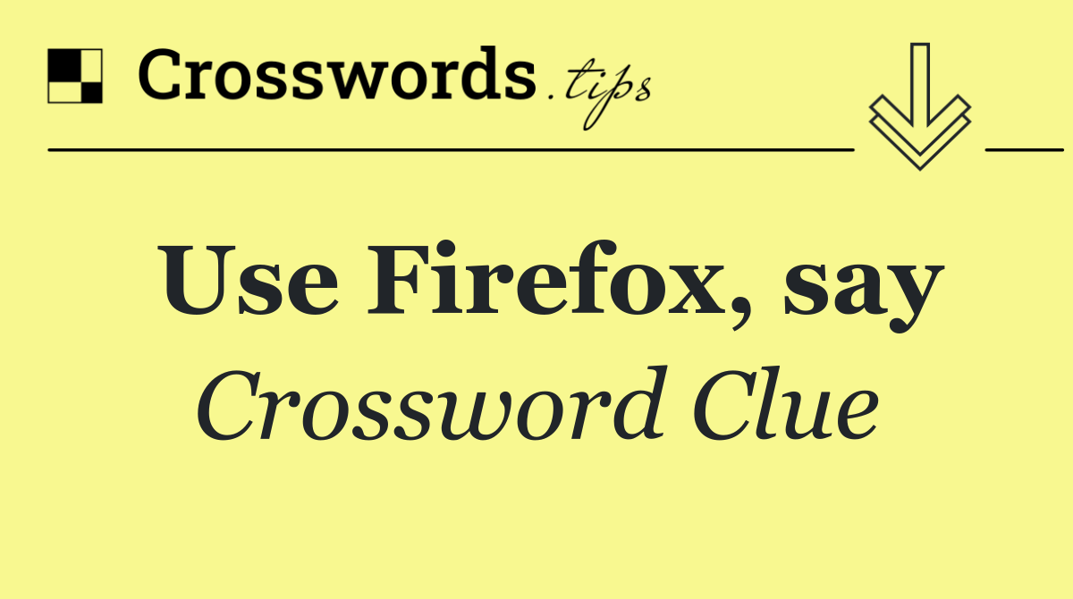 Use Firefox, say