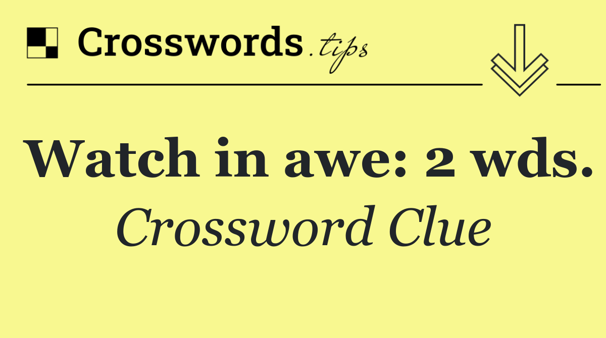 Watch in awe: 2 wds.