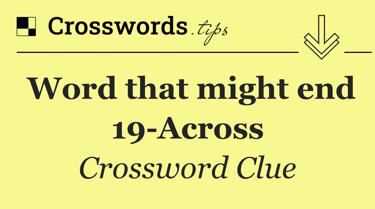 Word that might end 19 Across