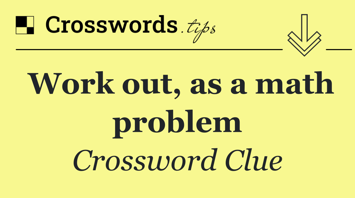 Work out, as a math problem