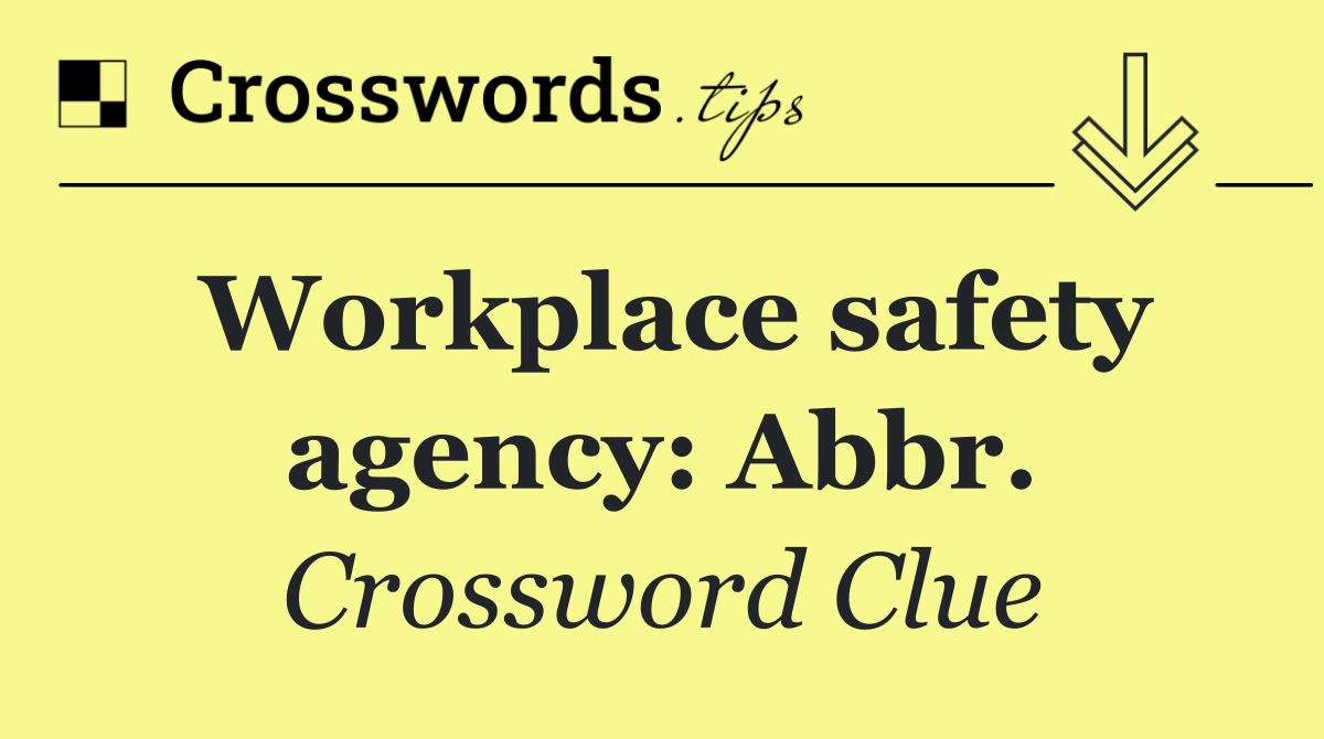 Workplace safety agency: Abbr.