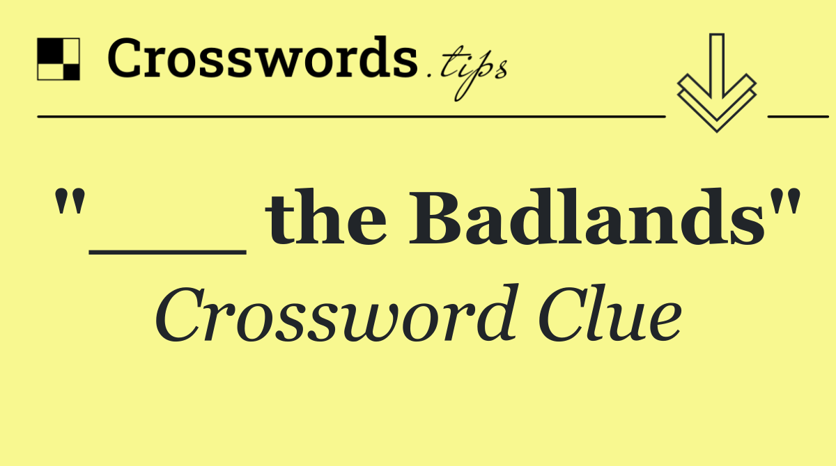 "___ the Badlands"