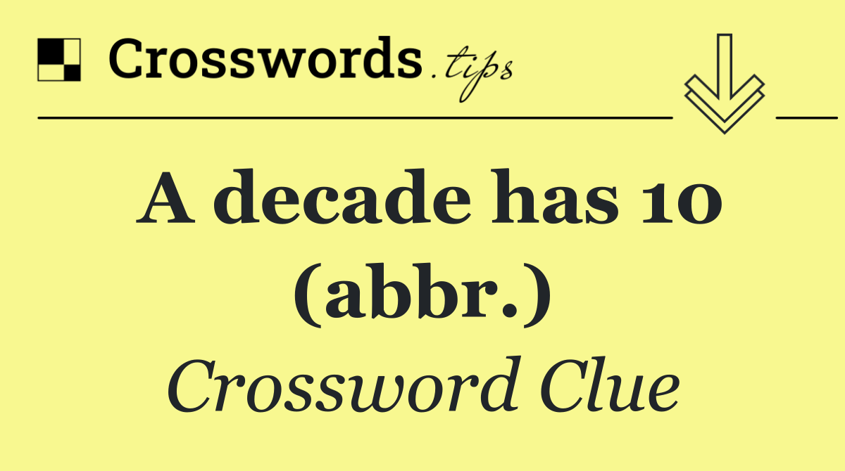 A decade has 10 (abbr.)