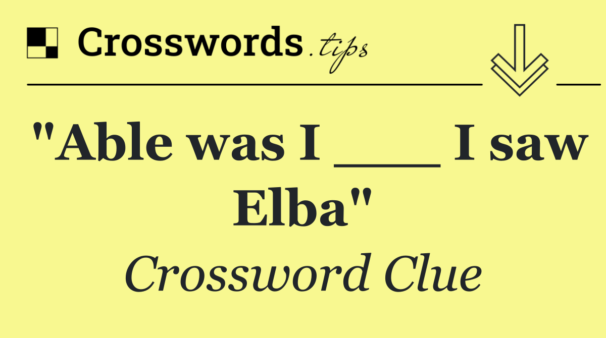 "Able was I ___ I saw Elba"