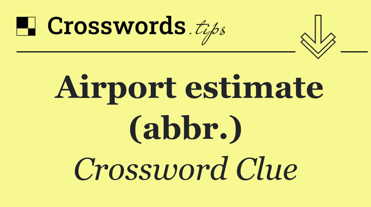 Airport estimate (abbr.)