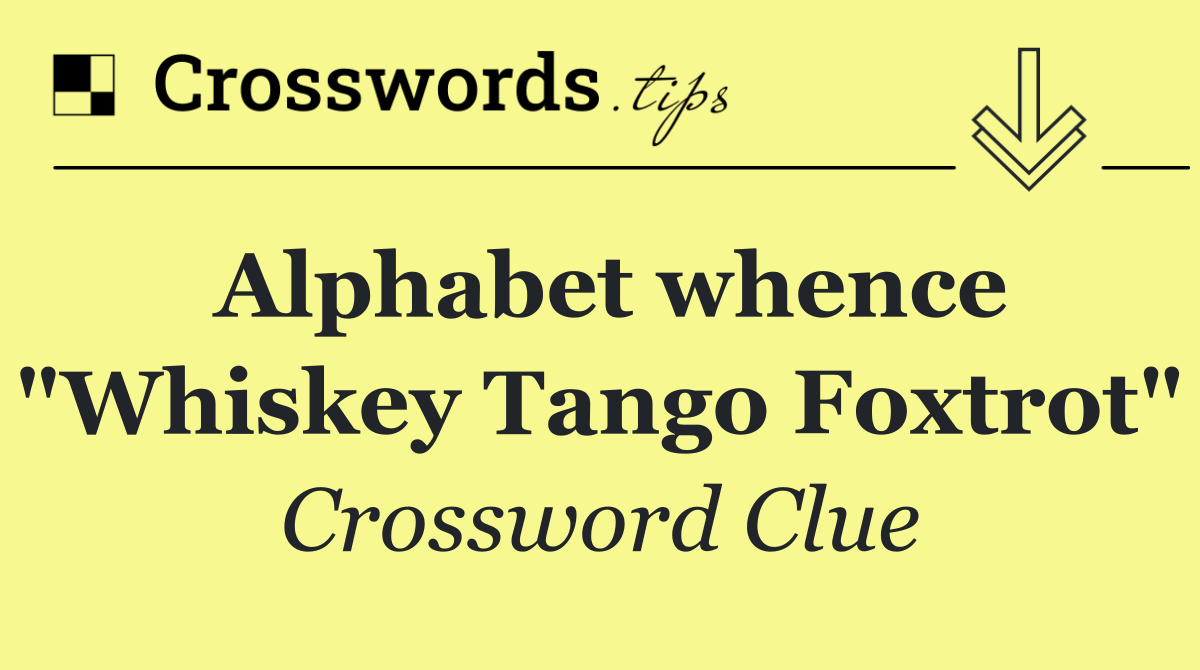 Alphabet whence "Whiskey Tango Foxtrot"